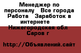 Менеджер по персоналу - Все города Работа » Заработок в интернете   . Нижегородская обл.,Саров г.